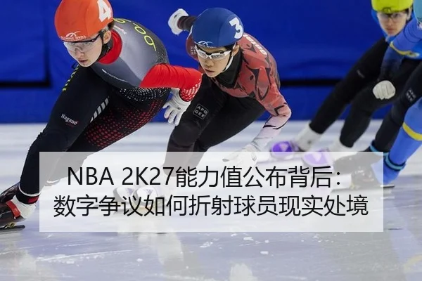 NBA 2K27能力值公布背后：数字争议如何折射球员现实处境